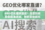 GEO优化怎么选？深度剖析助你精准选择，告别盲目跟风