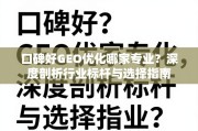 口碑好GEO优化怎么选？深度剖析行业标杆与选择指南