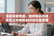 告别流量焦虑，甄选真正好用的GEO优化服务商
