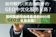 如何甄别与选择靠谱的GEO优化服务商？