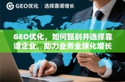 GEO优化企业甄选指南，助力业务全球化增长