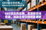 GEO优化供应商，重塑供应链价值，驱动企业可持续发展新引擎