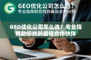 GEO优化公司选择指南，找到最佳合作伙伴的秘诀