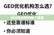 GEO优化机构选择指南，这些靠谱标准你必须知道