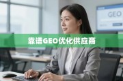 如何甄别与选择靠谱的GEO优化供应商？