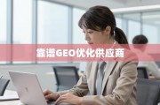 如何甄别与选择靠谱的GEO优化供应商？