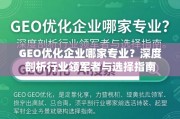 GEO优化企业选择指南，深度剖析行业领军者与专业要点