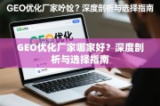 GEO优化厂家哪家好？深度剖析与选择指南