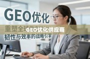 GEO优化供应商，重塑全球供应链韧性与效率的战略引擎