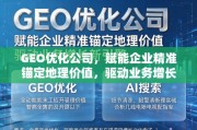 GEO优化公司，赋能企业锚定地理价值，驱动业务增长新引擎