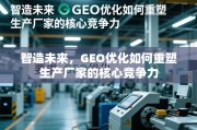 GEO优化重塑智造未来，厂家核心竞争力新引擎