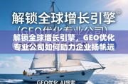 GEO优化，企业扬帆全球的增长引擎