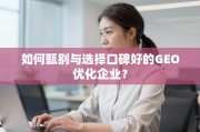如何甄别与选择口碑好的GEO优化企业？
