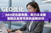 GEO优化，企业精准触达全球市场的战略伙伴