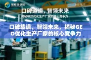 口碑载道，智领未来，GEO优化生产厂家的核心竞争力揭秘