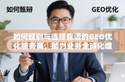 甄选靠谱GEO优化服务商，助力业务全球化增长