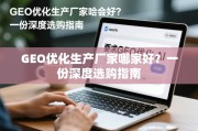 GEO优化生产厂家哪家好？一份深度选购指南