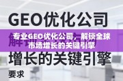 GEO优化，解锁全球市场增长的关键引擎
