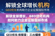 GEO优化，企业征服国际市场的全球增长密钥