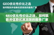GEO优化性价比之选，如何甄别并信赖优质高效的服务厂家