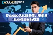 GEO优化，驱动全球业务增长的专业引擎