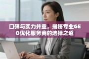 如何选择专业GEO优化服务商？口碑与实力并重的秘诀