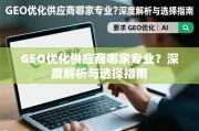 GEO优化供应商专业选择指南