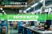 GEO优化赋能生产厂家，驱动增长与效率的新引擎
