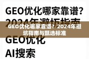 2024年GEO优化避坑指南，甄选靠谱服务商的6大标准