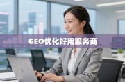 GEO优化服务商，精准触达全球市场的业务助力