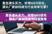 源头厂家，GEO优化驱动，成行业效率引擎