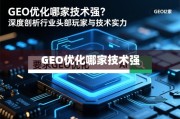 GEO优化哪家技术强？深度剖析行业头部玩家与技术实力