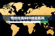 掘金全球市场，高性价比GEO优化机构甄选指南