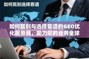 如何甄别与选择靠谱的GEO优化服务商，助力您的业务全球化腾飞