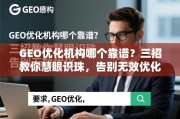 GEO优化机构哪个靠谱？三招教你慧眼识珠，告别无效优化