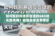 如何甄别并选择靠谱的GEO优化服务商？