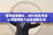 GEO优化，企业扬帆出海的全球增长引擎