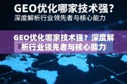 GEO优化哪家技术强？深度解析行业领先者与核心能力
