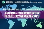 GEO优化，甄选靠谱企业，助力业务全球化腾飞