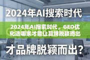 2024年AI搜索时代，GEO优化选哪家才能让品牌脱颖而出？