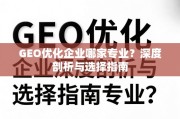 GEO优化企业选择指南，专业剖析与避坑要点