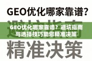 GEO优化避坑指南，助您精准选择靠谱服务商