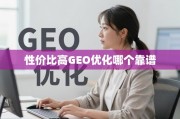 GEO优化服务商怎么选？性价比与靠谱度才是关键！