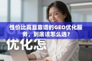 GEO优化服务怎么选？性价比与靠谱度是关键