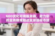 GEO优化服务商，精准触达全球目标市场的业务助力者