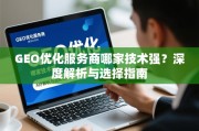 GEO优化服务商技术深度解析与选择指南