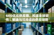 GEO优化供应商，构建全球韧性、敏捷与可持续的供应链新范式