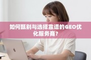 如何甄别与选择靠谱的GEO优化服务商？