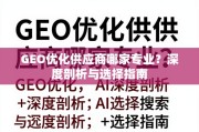 GEO优化供应商选择指南，专业深度剖析与选购策略