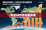 GEO优化，助力企业突破地域壁垒，赋能全球增长